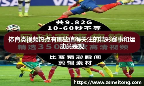 体育类视频热点有哪些值得关注的精彩赛事和运动员表现