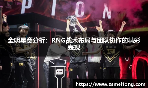 全明星赛分析：RNG战术布局与团队协作的精彩表现