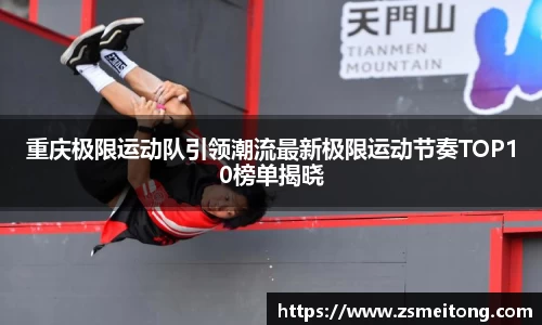 重庆极限运动队引领潮流最新极限运动节奏TOP10榜单揭晓
