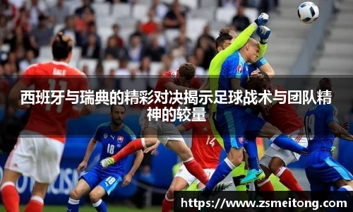 西班牙与瑞典的精彩对决揭示足球战术与团队精神的较量