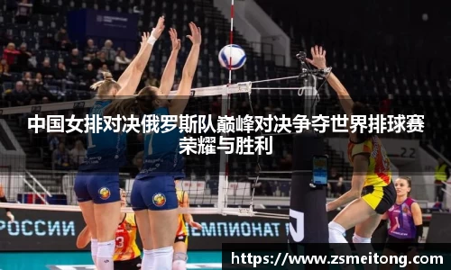 中国女排对决俄罗斯队巅峰对决争夺世界排球赛荣耀与胜利