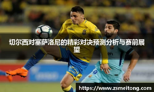 切尔西对塞萨洛尼的精彩对决预测分析与赛前展望