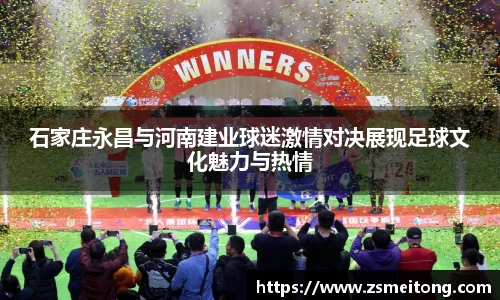 石家庄永昌与河南建业球迷激情对决展现足球文化魅力与热情