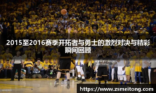 2015至2016赛季开拓者与勇士的激烈对决与精彩瞬间回顾